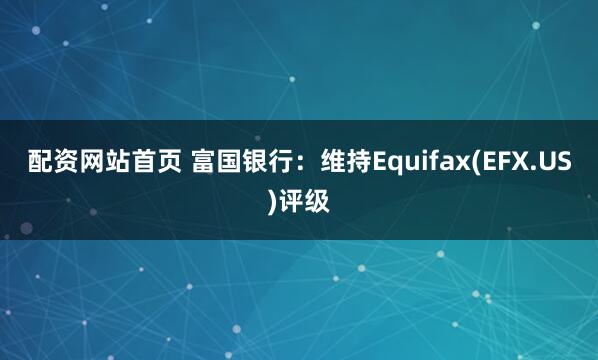 配资网站首页 富国银行：维持Equifax(EFX.US)评级