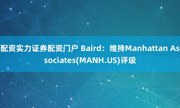 配资实力证券配资门户 Baird：维持Manhattan Associates(MANH.US)评级