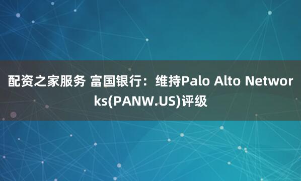 配资之家服务 富国银行：维持Palo Alto Networks(PANW.US)评级