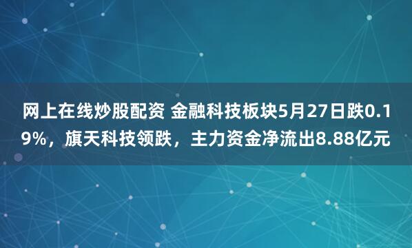 网上在线炒股配资 金融科技板块5月27日跌0.19%，旗天科技领跌，主力资金净流出8.88亿元