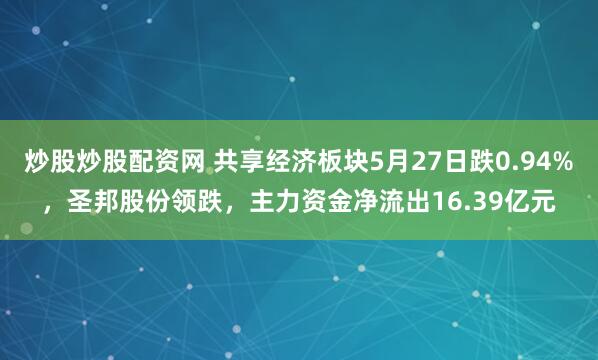 炒股炒股配资网 共享经济板块5月27日跌0.94%，圣邦股份领跌，主力资金净流出16.39亿元