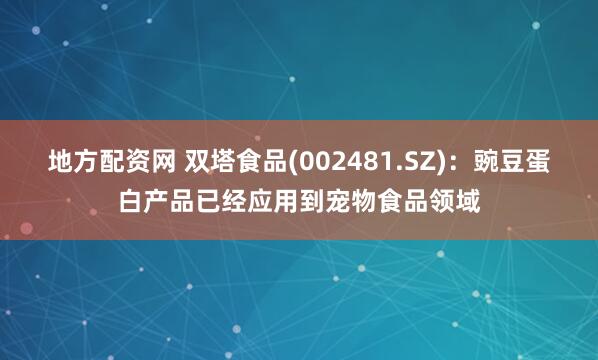 地方配资网 双塔食品(002481.SZ)：豌豆蛋白产品已经应用到宠物食品领域