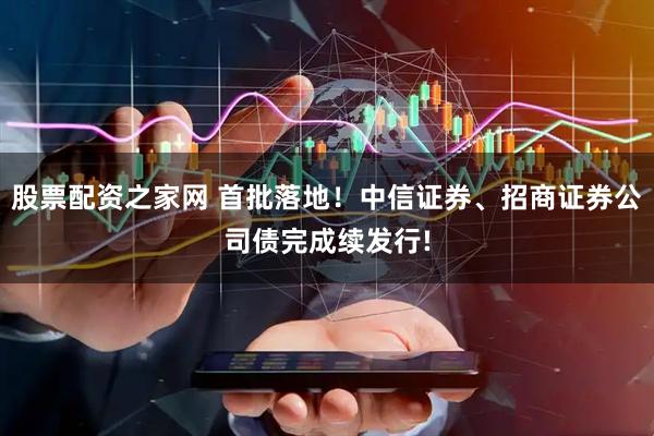 股票配资之家网 首批落地！中信证券、招商证券公司债完成续发行!