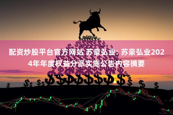 配资炒股平台官方网站 苏豪弘业: 苏豪弘业2024年年度权益分派实施公告内容摘要