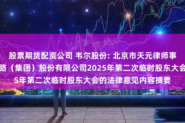 股票期货配资公司 韦尔股份: 北京市天元律师事务所关于豪威集成电路（集团）股份有限公司2025年第二次临时股东大会的法律意见内容摘要
