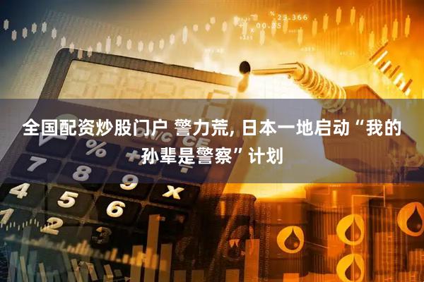 全国配资炒股门户 警力荒, 日本一地启动“我的孙辈是警察”计划