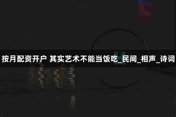 按月配资开户 其实艺术不能当饭吃_民间_相声_诗词
