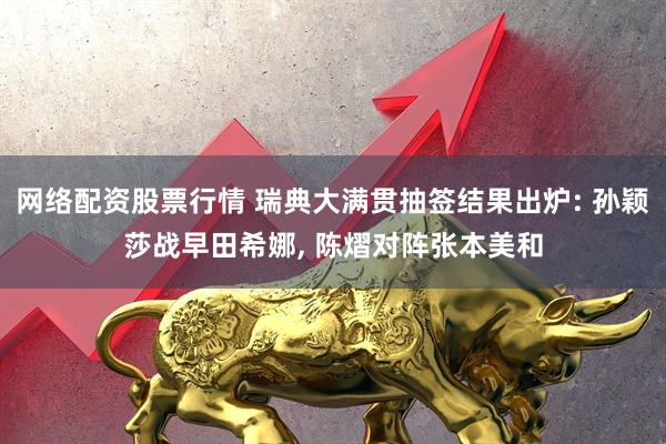 网络配资股票行情 瑞典大满贯抽签结果出炉: 孙颖莎战早田希娜, 陈熠对阵张本美和