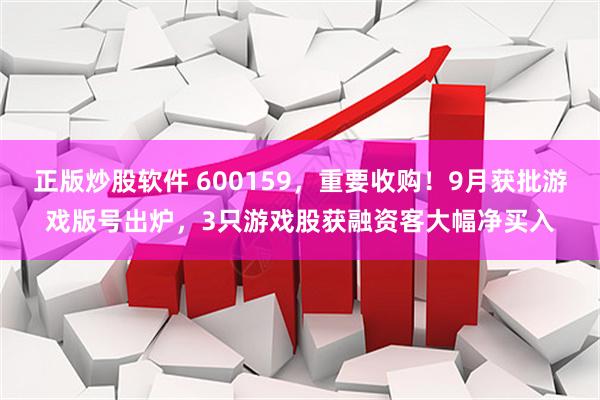 正版炒股软件 600159，重要收购！9月获批游戏版号出炉，3只游戏股获融资客大幅净买入