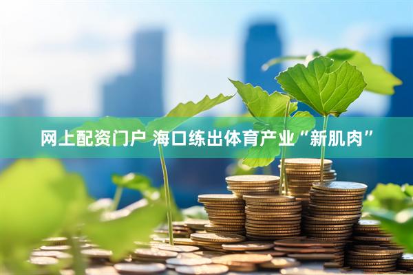 网上配资门户 海口练出体育产业“新肌肉”