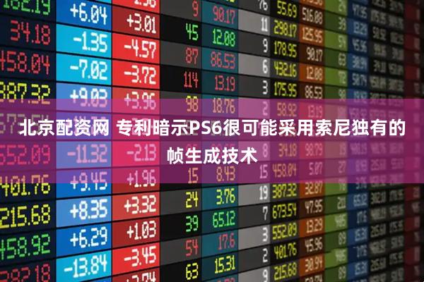 北京配资网 专利暗示PS6很可能采用索尼独有的帧生成技术